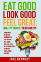 Eat Good, Look Good, Feel Great: Healthy Eating for Beginners - The Newbie Nutrition Handbook to Lose Weight, Feel Great, and Dine like a Dietician Without Giving Up the Flavors You Love【電子書籍】 Jane Kennedy