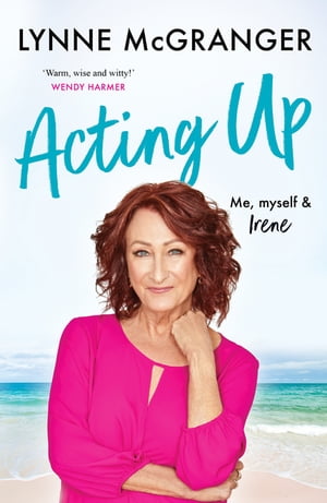 Acting Up Me, Myself & Irene - Star of hit television series Home and Away【電子書籍】[ Lynne McGranger ]