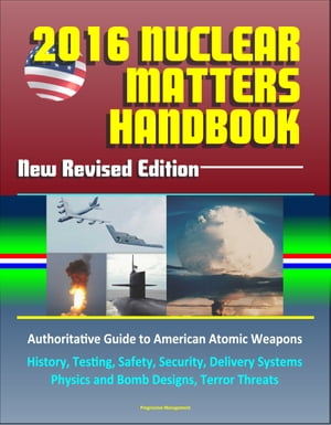 2016 Nuclear Matters Handbook: New Revised Edition, Authoritative Guide to American Atomic Weapons, History, Testing, Safety, Security, Delivery Systems, Physics and Bomb Designs, Terror Threats