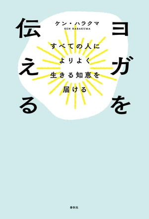 ヨガを伝えるすべての人によりよく生きる知恵を届ける【電子書籍】[ ケン・ハラクマ ]