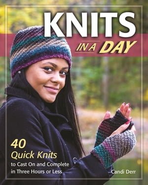 Knits in a Day 40 Quick Knits to Cast On and Complete in Three Hours or Less【電子書籍】 Candi Derr