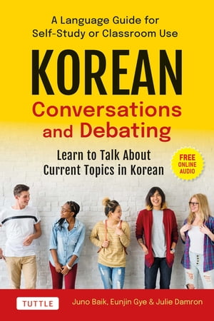 Korean Conversations and Debating A Language Guide for Self-Study or Classroom Use--Learn to Talk About Current Topics in Korean (With Companion Online Audio)【電子書籍】 Juno Baik