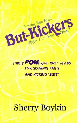 But-Kickers: Growing Your Faith Bigger Than Your "But!" Thirty Powerful Must-Reads for Growing Faith and Kicking "Buts"