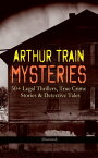 ARTHUR TRAIN MYSTERIES: 50+ Legal Thrillers, True Crime Stories & Detective Tales (Illustrated) Tutt and Mr. Tutt, By Advice of Counsel, Old Man Tutt, True Stories of Crime, The Confessions of Artemas Quibble, The Blind Goddess, McAllist【電子書籍】