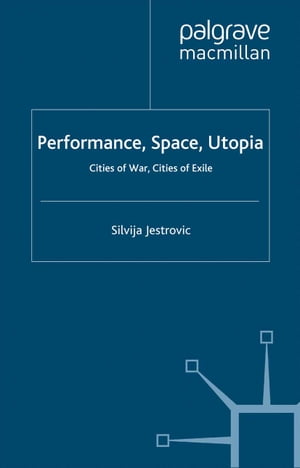 Performance, Space, Utopia Cities of War, Cities of Exile【電子書籍】 S. Jestrovic