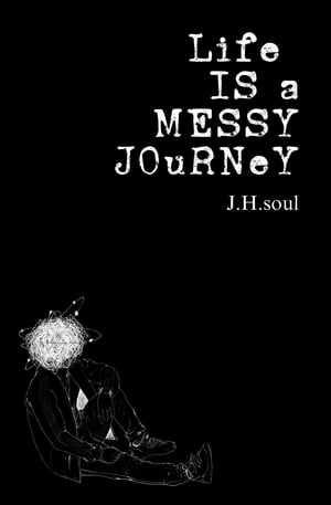 Life Is A Messy Journey A collection of quotes, poems, & prose【電子書籍】[ J.H. soul ]
