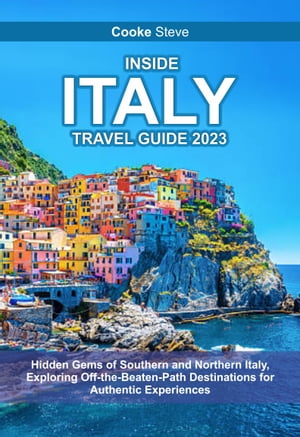 INSIDE ITALY TRAVEL GUIDE 2023 Hidden Gems of Southern and Northern Italy, Exploring Off-the-Beaten-Path Destinations for Authentic Experiences【電子書籍】[ Cooke Steve ]