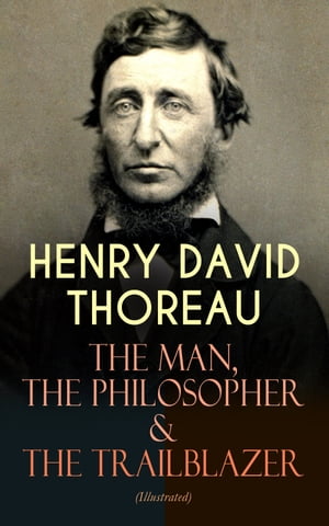 HENRY DAVID THOREAU The Man, The Philosopher The Trailblazer (Illustrated) Biographies, Memoirs, Autobiographical Books Personal Letters (Including Walden, A Week on the Concord and Merrimack Rivers, The Maine Woods, Cape Cod, A 【電子書籍】