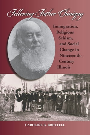 Following Father Chiniquy Immigration, Religious Schism, and Social Change in Nineteenth-Century Illinois