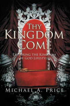 Thy Kingdom Come Exploring the Kingdom of God Lifestyle【電子書籍】[ Michael A. Price ]