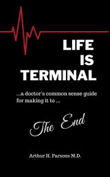 Life is Terminal: A Doctor's Common Sense Guide for Making it to the End【電子書籍】[ Arthur Parsons ]