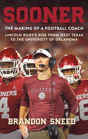 Sooner The Making of a Football Coach - Lincoln Riley's Rise from West Texas to the University of Oklahoma【電子書籍】[ Brandon Sneed ]