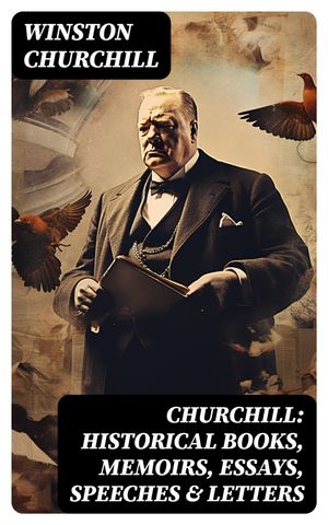 Churchill: Historical Books, Memoirs, Essays, Speeches Letters The Second World War, My Early Life, A History of the English-Speaking Peoples, My African Journey…【電子書籍】 Winston Churchill