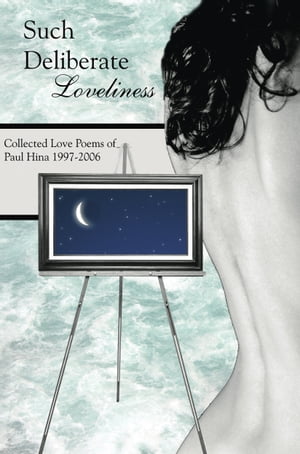 Such Deliberate Loveliness: Collected Love Poems of Paul Hina 1997-2006