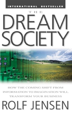 The Dream Society: How the Coming Shift from Information to Imagination Will Transform Your Business【電子書籍】 Rolf Jensen