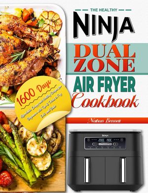 The Healthy Ninja Dual Zone Air Fryer Cookbook: 1600 Days Affordable, Crispy and Healthy Recipes for Beginners with Tips & Tricks to Fry, Grill, and Bake