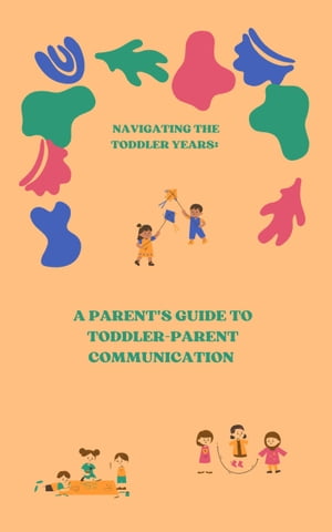 Navigating The Toddler Years: A Parent's Guide to Toddler-Parent Communication