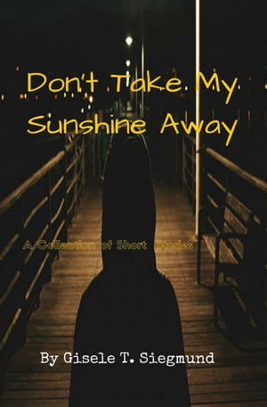 Don’t Take My Sunshine Away: A Collection of Short Stories