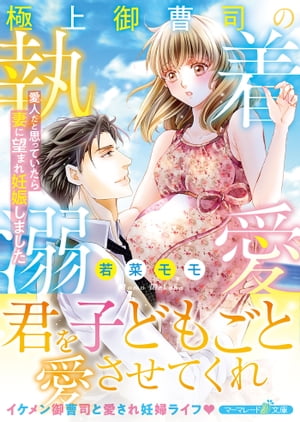 極上御曹司の執着溺愛〜愛人だと思っていたら妻に望まれ妊娠しました〜