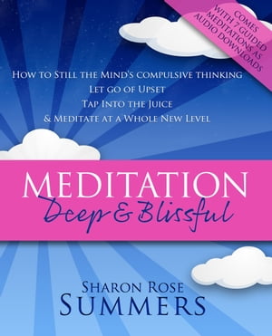 Meditation – Deep and Blissful (with Seven Guided Meditations): How to Still the Mind’s Compulsive Thinking, Let Go of Upset, Tap Into the Juice and Meditate at a Whole New Level