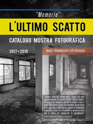 “Memorie” L’ultimo scatto. Luoghi abbandonati e siti dismessi. Catalogo mostra fotografica