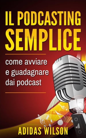 Il podcasting semplice: come avviare e guadagnare dai podcast【電子書籍】[ Adidas Wilson ]