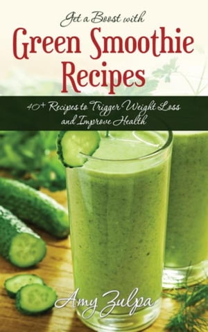 Get a Boost with Green Smoothie Recipes 40+ Recipes to Trigger Weight Loss and Improve Health