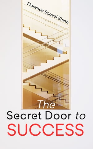 The Secret Door to Success Release the Abundance through the Knowledge of Spiritual Law【電子書籍】 Florence Scovel Shinn