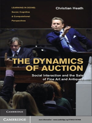 The Dynamics of Auction Social Interaction and the Sale of Fine Art and Antiques【電子書籍】 Christian Heath