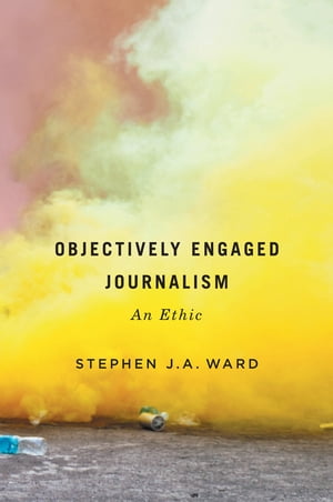 Objectively Engaged Journalism An Ethic【電子書籍】[ Stephen J.A. Ward ]