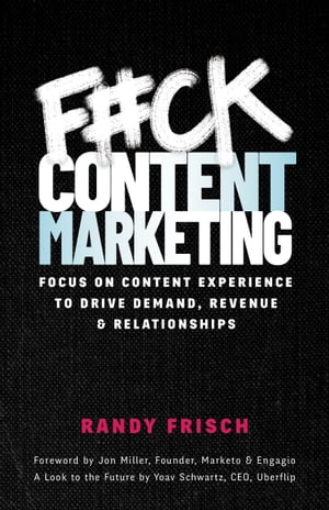 F#ck Content Marketing Focus On Content Experience to Drive Demand, Revenue & Relationships