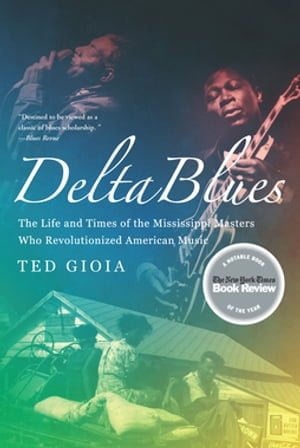 Delta Blues: The Life and Times of the Mississippi Masters Who Revolutionized American Music【電子書籍】 Ted Gioia