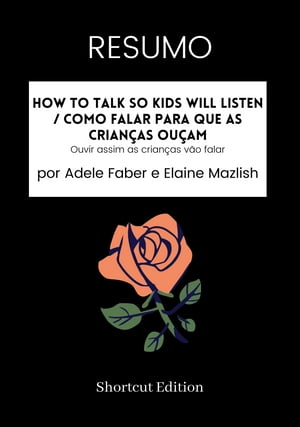 RESUMO - How To Talk So Kids Will Listen / Como falar para que as crian?as ou?am: Ouvir assim as crian?as v?o falar por Adele Faber e Elaine Mazlish【電子書籍】[ Shortcut Edition ]