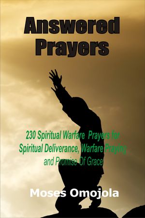 Answered Prayers: 230 Spiritual Warfare Prayers For Spiritual Deliverance, Warfare Praying And Promise Of Grace