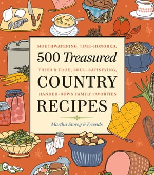 500 Treasured Country Recipes from Martha Storey and Friends Mouthwatering, Time-Honored, Tried-And-True, Handed-Down, Soul-Satisfying Dishes【電子書籍】 Martha Storey