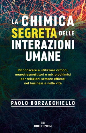 La chimica segreta delle interazioni umane Riconoscere e utilizzare ormoni, neurotrasmettitori e mix biochimici per relazioni sempre efficaci nel business e nella vita