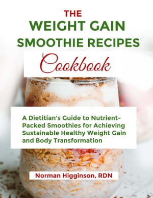 The Weight Gain Smoothie A Dietitian's Guide to Nutrient-Packed Smoothies for Achieving Sustaina..