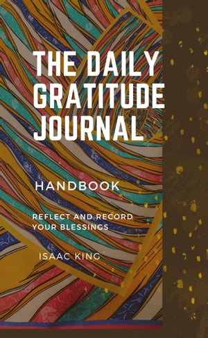The Daily Gratitude Journal Reflect and Record Your Blessings【電子書籍】 Isaac King