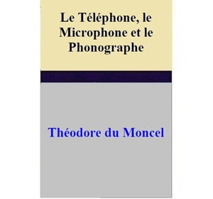 Le Téléphone, le Microphone et le Phonographe