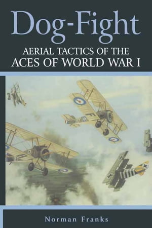 Dog Fight Aerial Tactics of the Aces of World War I【電子書籍】 Norman Franks