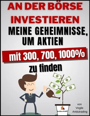 Investieren An Der Börse - Meine Geheimnisse, um Aktien zu 300, 700, 1000% zu finden