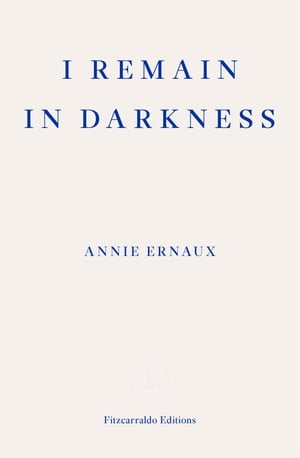 I Remain in Darkness ? WINNER OF THE 2022 NOBEL PRIZE IN LITERATURE【電子書籍】[ Annie Ernaux ]