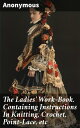 The Ladies' Work-Book. Containing Instructions In Knitting, Crochet, Point-Lace,...