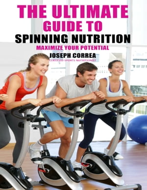 The Ultimate Guide to Spinning Nutrition: Maximize Your Potential【電子書籍】[ Joseph Correa ]