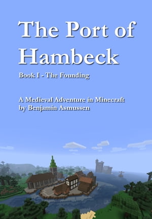 The Port of Hambeck: Book I: The Founding. A Medieval Adventure in Minecraft