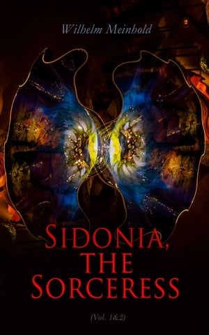 Sidonia, the Sorceress (Vol. 1 2) A Destroyer of the Whole Reigning Ducal House of Pomerania【電子書籍】 Wilhelm Meinhold