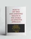 How To Get True And Unending Wealth In This World - An Effective Approach【電子書籍】[...