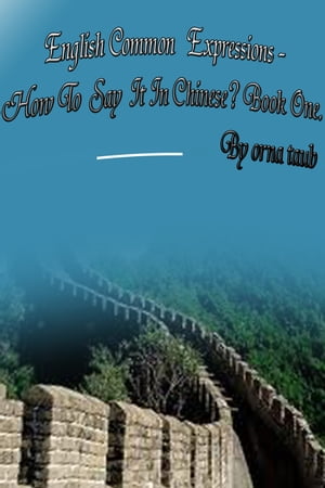 English Common Expressions - How To Say It In Chinese? Book One【電子書籍】[ Orna Taub ]