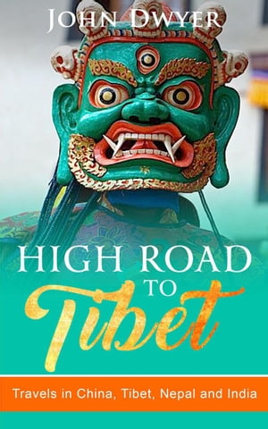 High Road to Tibet: Travels in China, Tibet, Nepal and India Round The World Travels, #3【電子書籍】[ John Dwyer ]