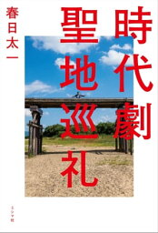 時代劇聖地巡礼【電子書籍】[ 春日太一 ]